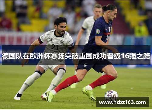 德国队在欧洲杯赛场突破重围成功晋级16强之路
