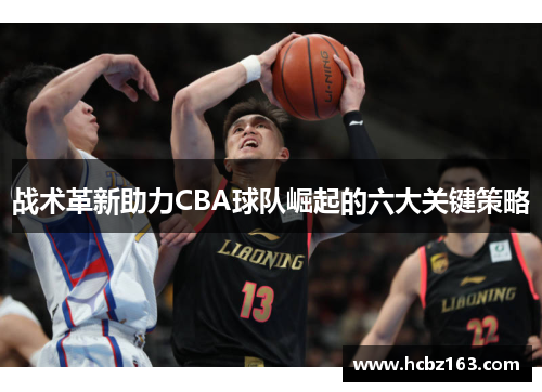 战术革新助力CBA球队崛起的六大关键策略
