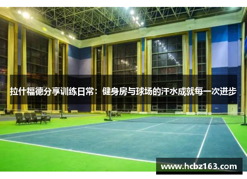 拉什福德分享训练日常：健身房与球场的汗水成就每一次进步