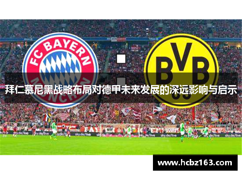 拜仁慕尼黑战略布局对德甲未来发展的深远影响与启示